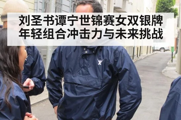 刘圣书谭宁世锦赛女双银牌年轻组合冲击力与未来挑战