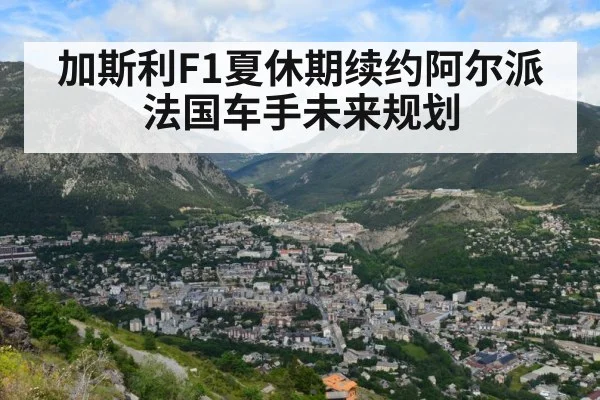 加斯利F1夏休期续约阿尔派 法国车手未来规划